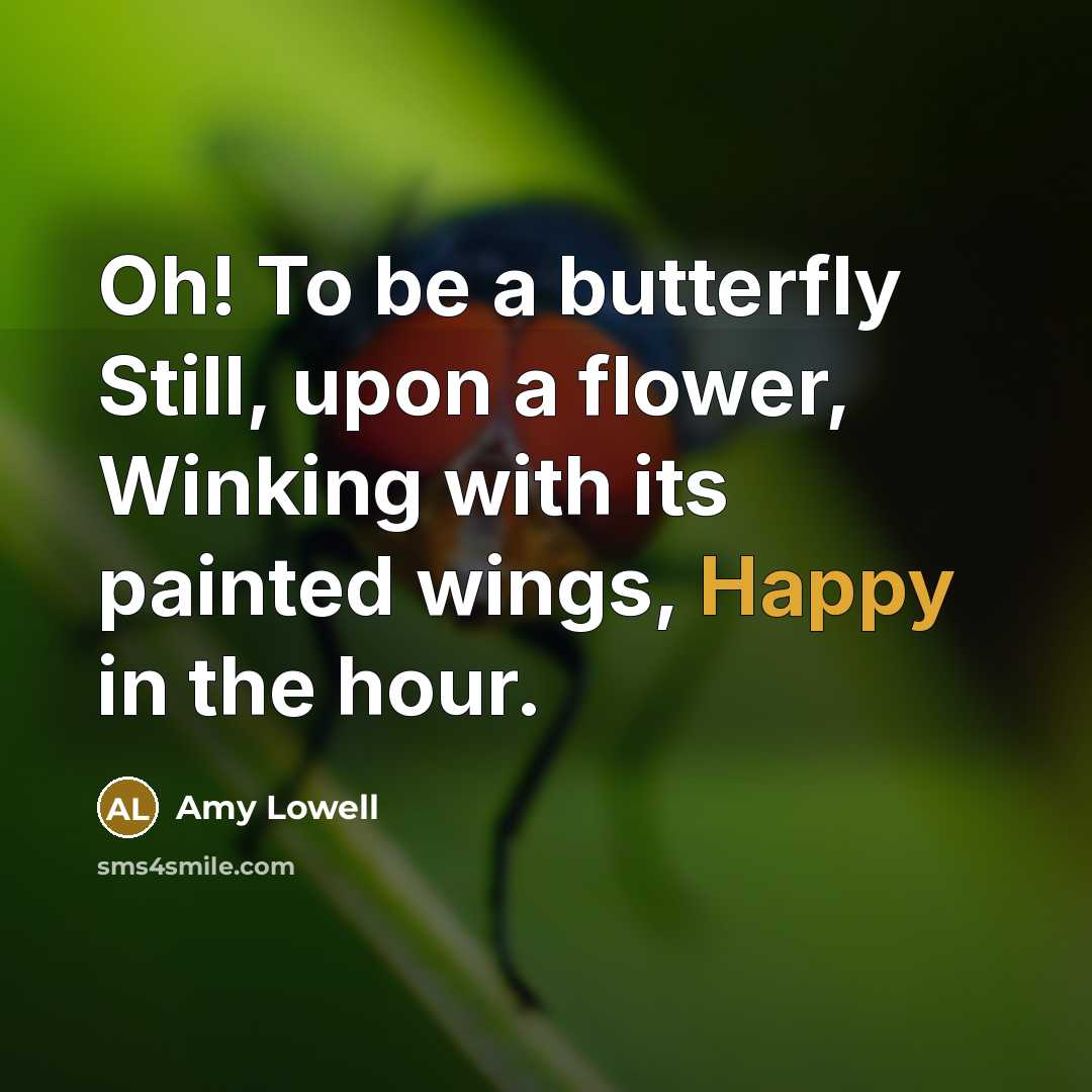 “Oh! To be a butterfly Still, upon a flower, Winking…” quote by Amy Lowell
