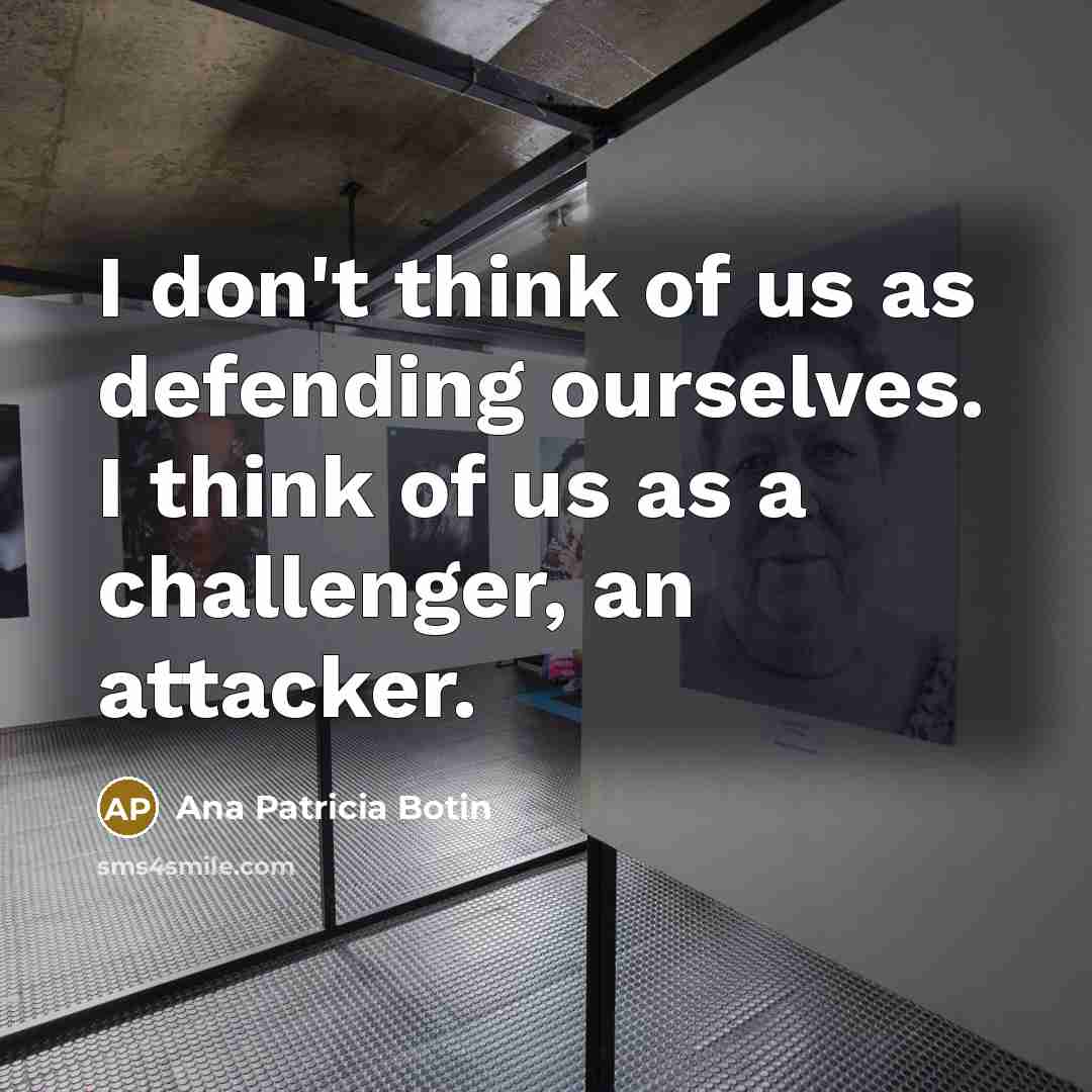 “I don't think of us as defending ourselves. I think…” quote by Ana Patricia Botin