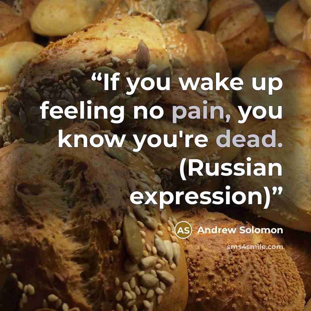 “If you wake up feeling no pain, you know you're dead. (Russian expression)” quote by Andrew Solomon