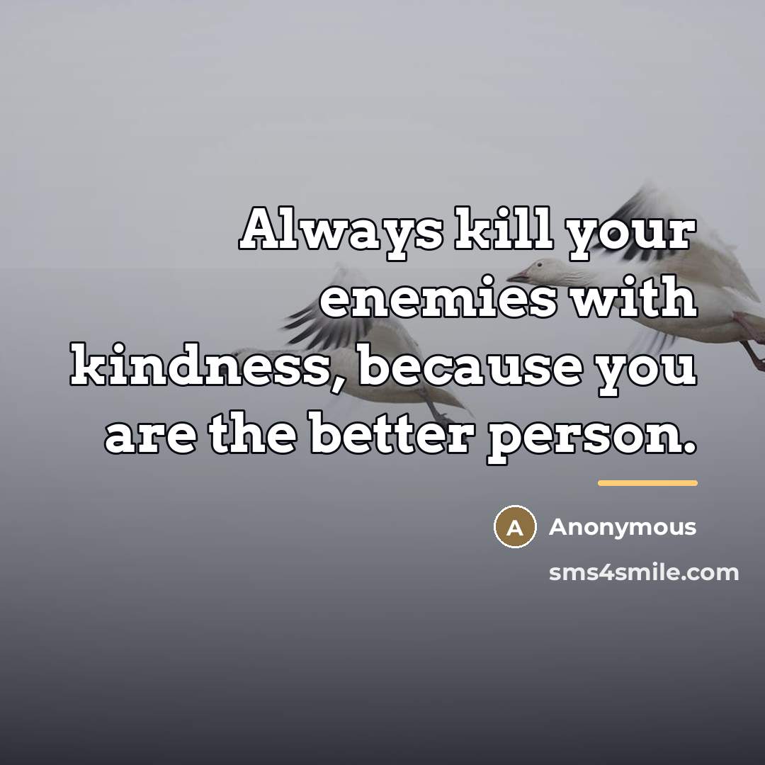 “Always kill your enemies with kindness, because you are the…” quote by Anonymous
