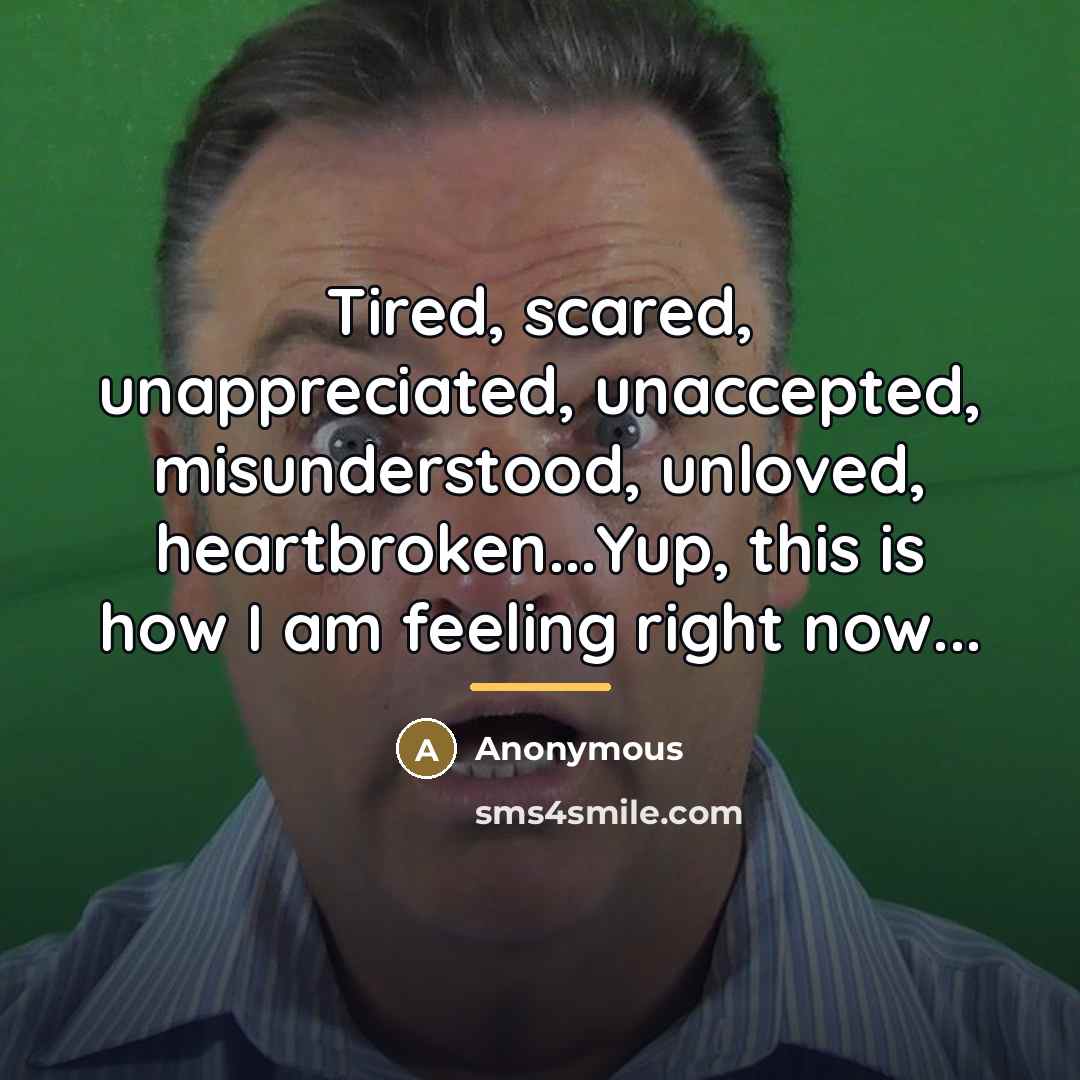 “Tired, scared, unappreciated, unaccepted, misunderstood, unloved, heartbroken...Yup, this is how…” quote by Anonymous