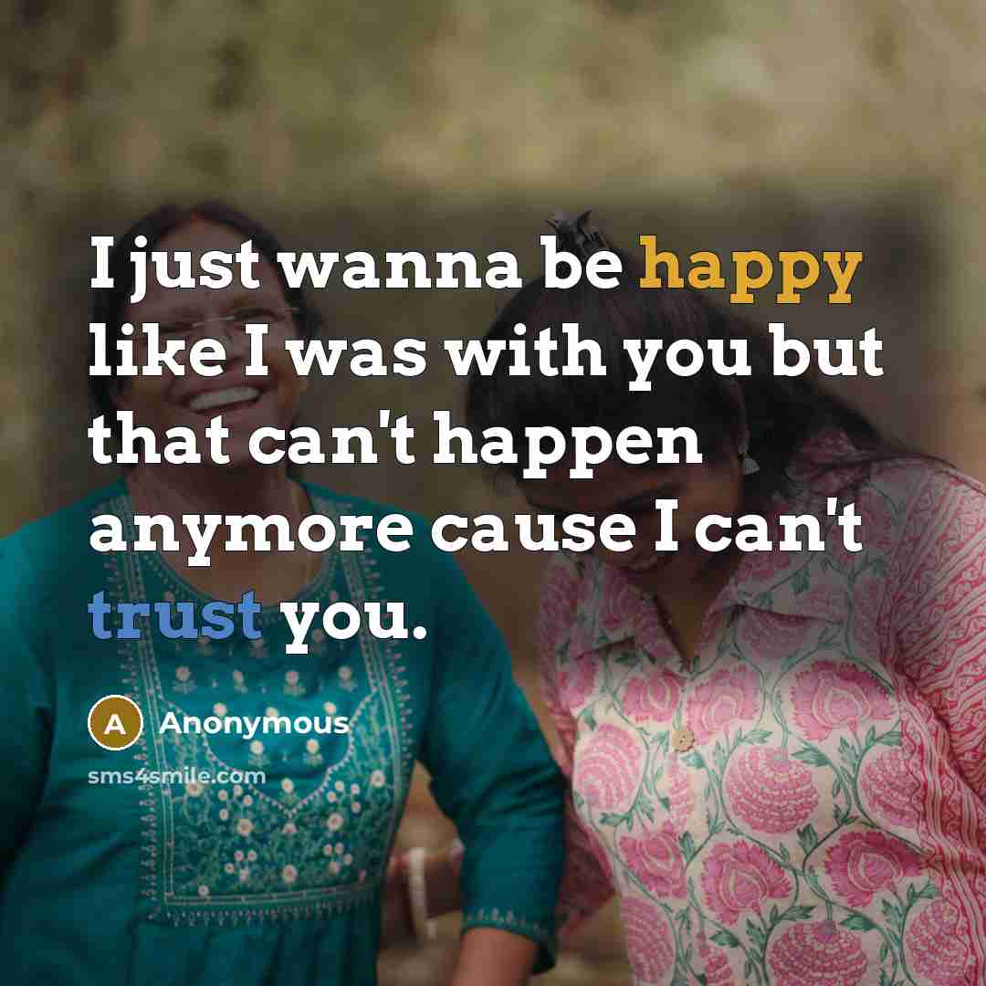 “I just wanna be happy like I was with you but that can't happen anymore cause I can't trust you.” quote by Anonymous