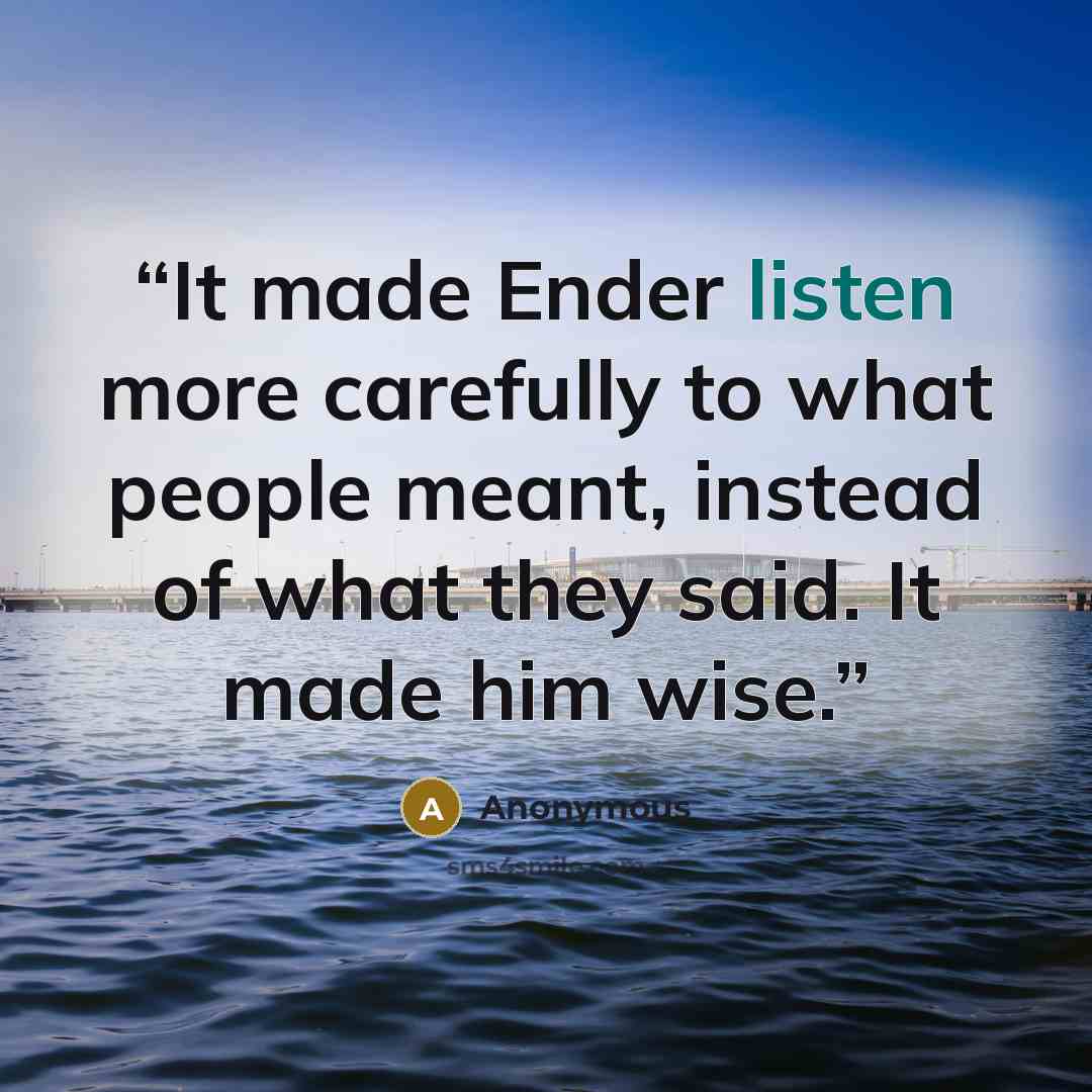 “It made Ender listen more carefully to what people meant, instead of what they said. It made him wise.” quote by Anonymous