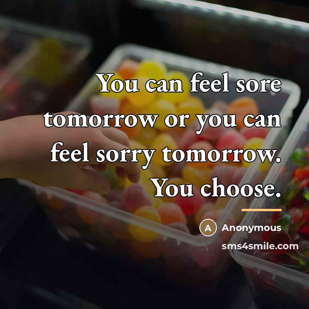 “You can feel sore tomorrow or you can feel sorry…” quote by Anonymous