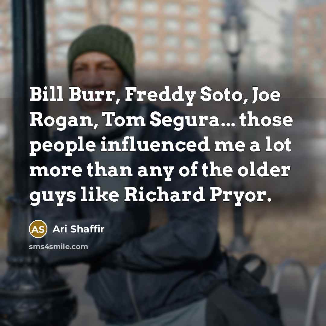“Bill Burr, Freddy Soto, Joe Rogan, Tom Segura... those people…” quote by Ari Shaffir