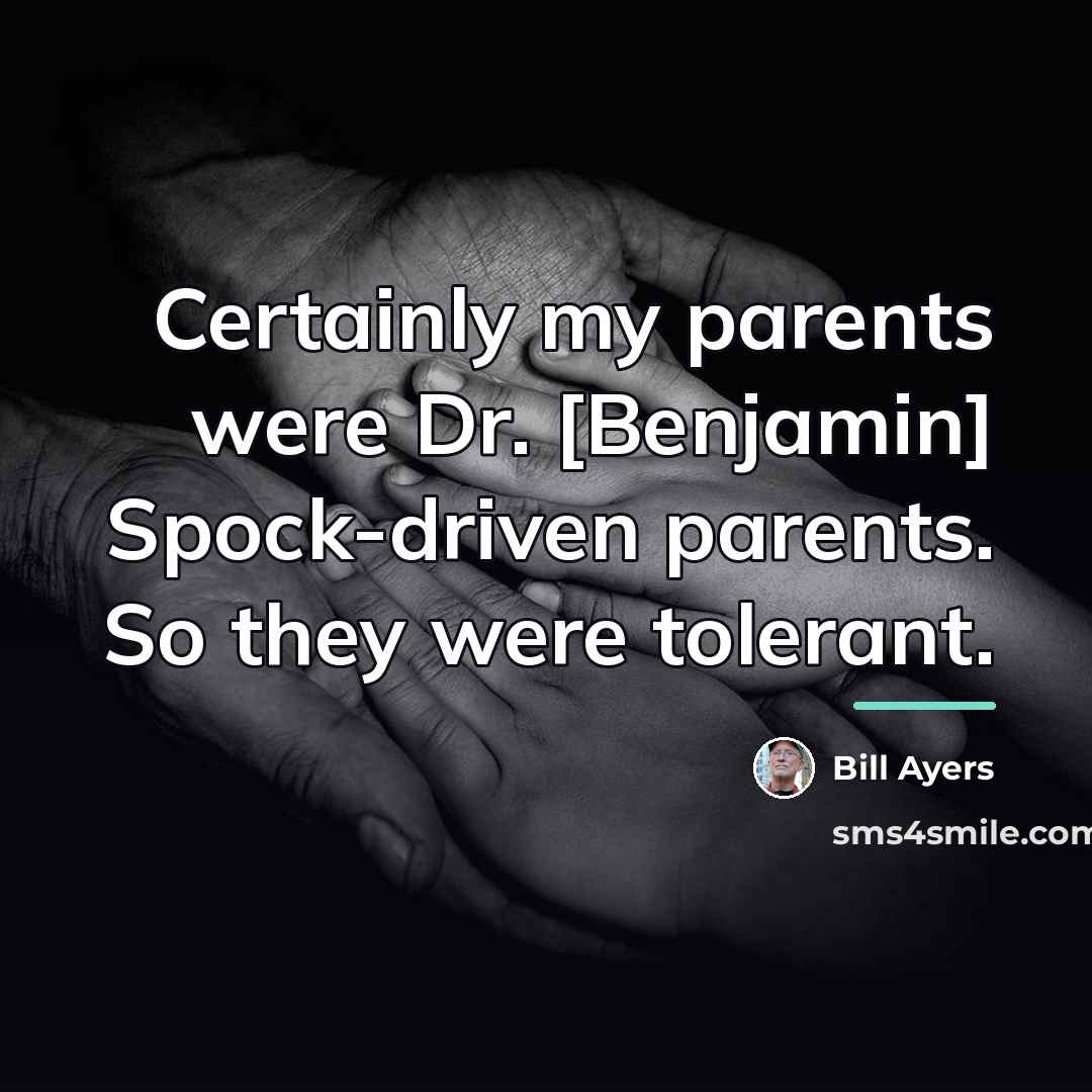 “Certainly my parents were Dr. [Benjamin] Spock-driven parents. So they…” quote by Bill Ayers