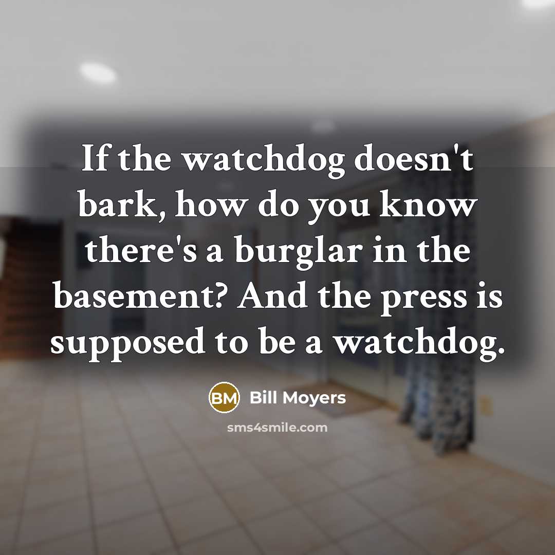 “If the watchdog doesn't bark, how do you know there's…” quote by Bill Moyers