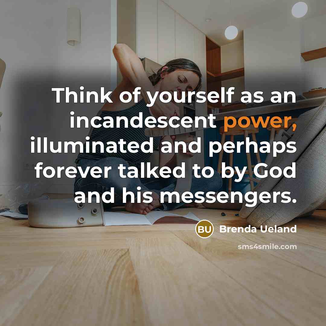 “Think of yourself as an incandescent power, illuminated and perhaps…” quote by Brenda Ueland