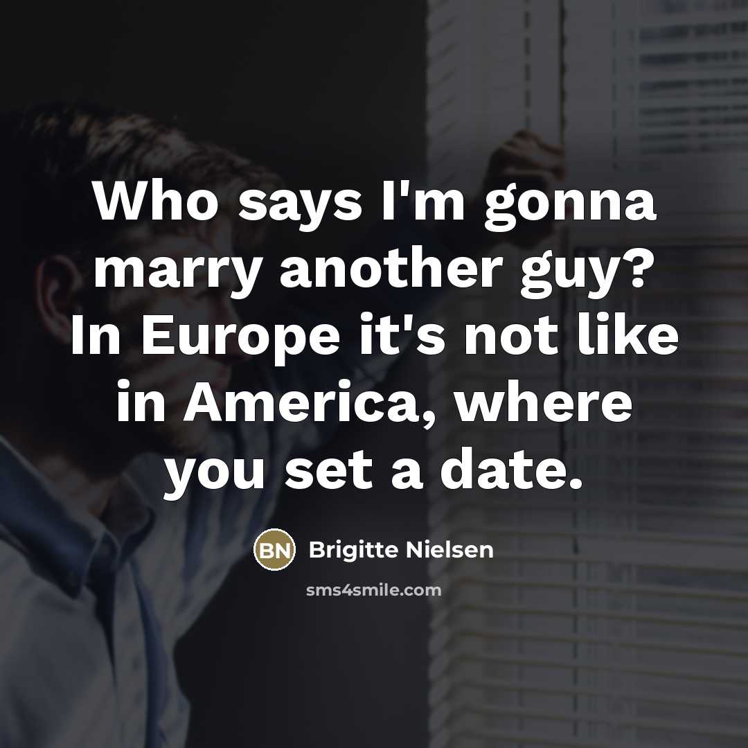 “Who says I'm gonna marry another guy? In Europe it's…” quote by Brigitte Nielsen