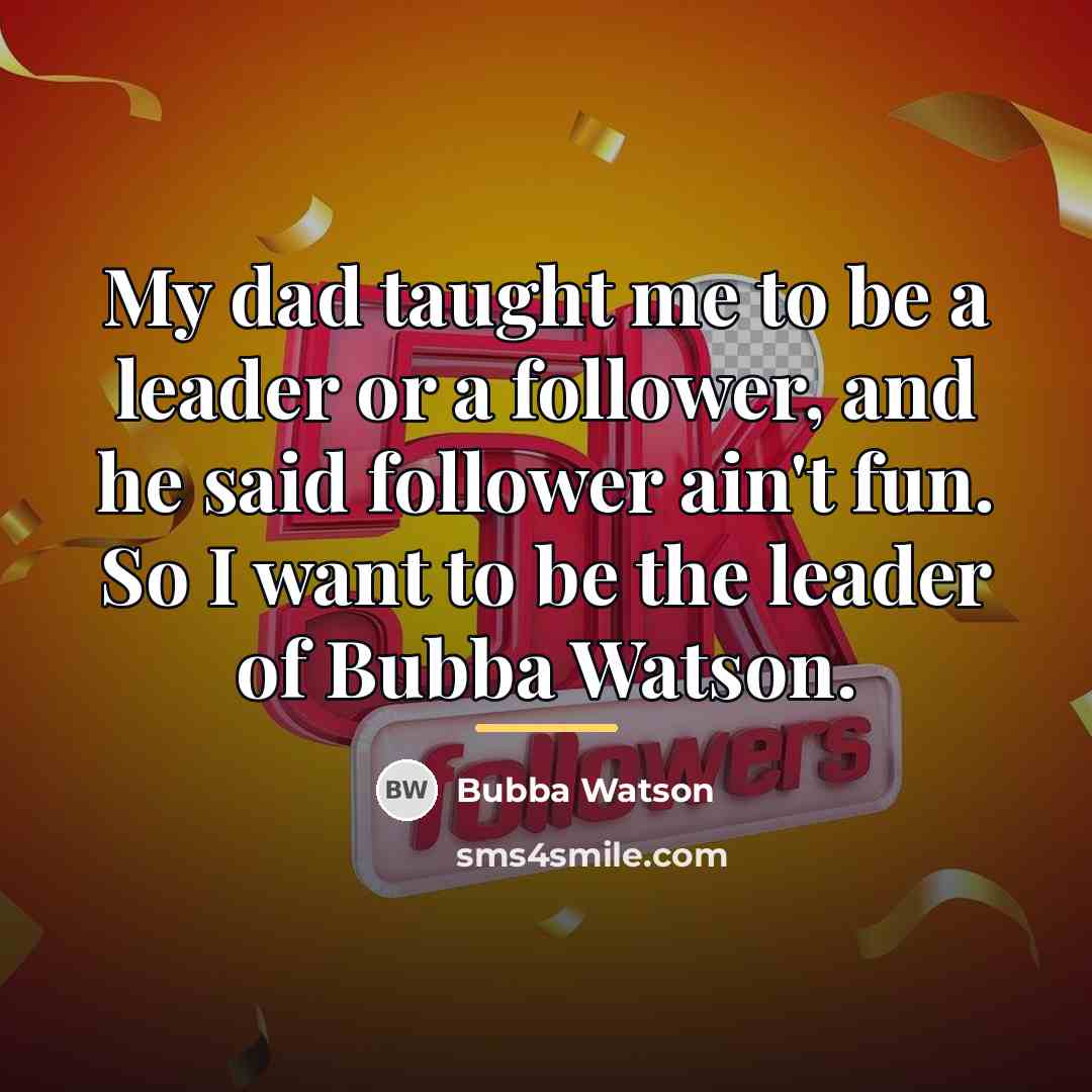 “My dad taught me to be a leader or a…” quote by Bubba Watson