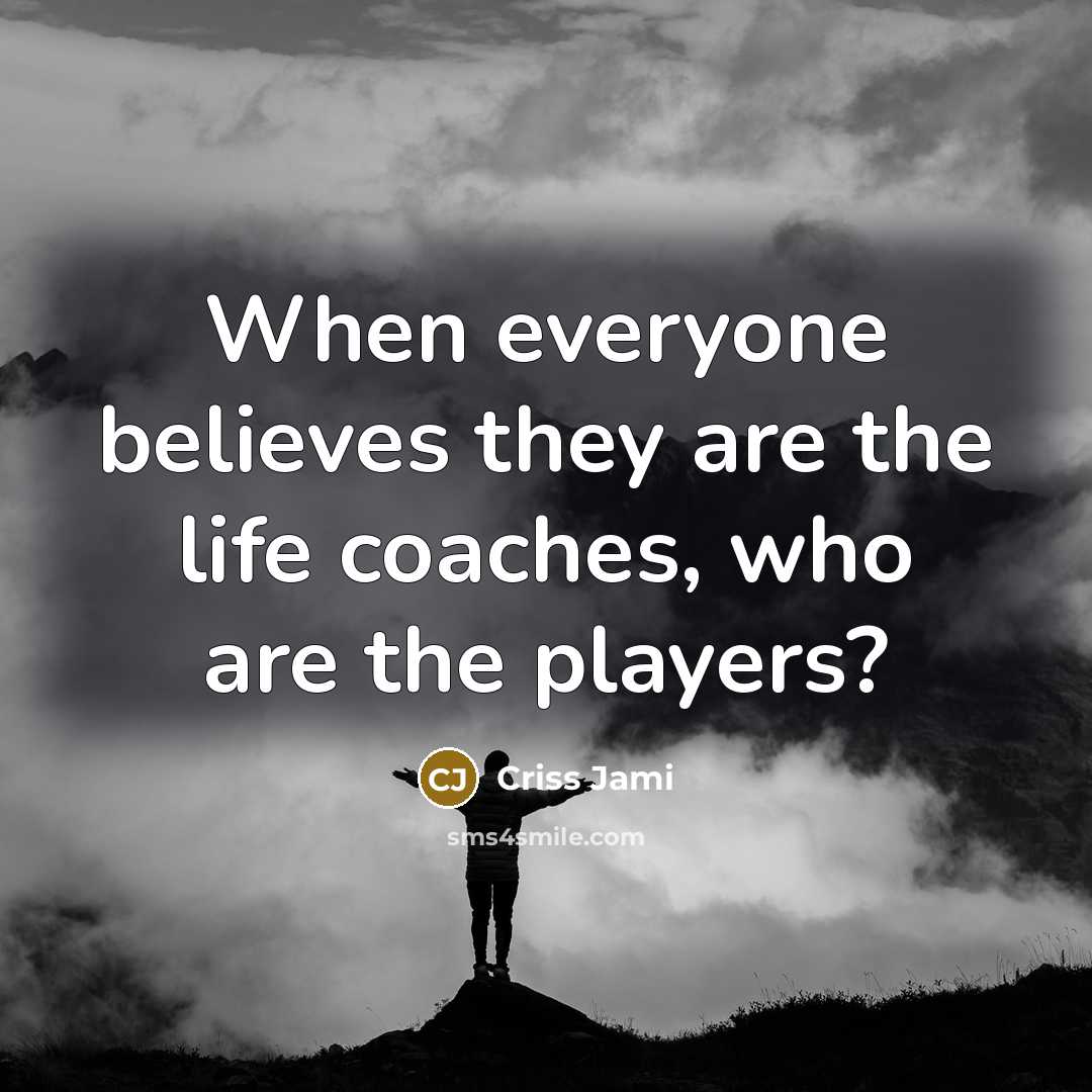 “When everyone believes they are the life coaches, who are…” quote by Criss Jami
