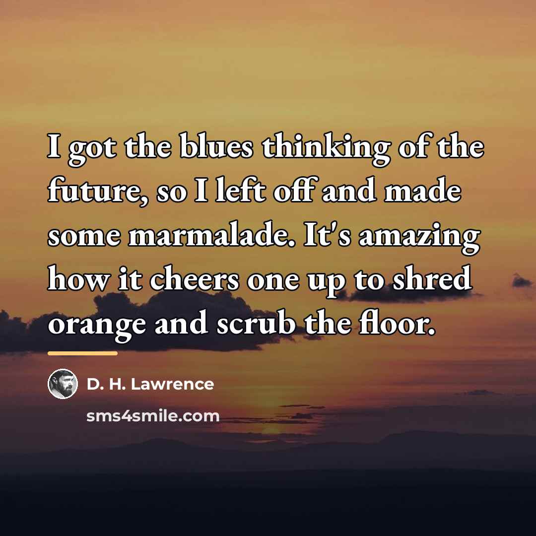 “I got the blues thinking of the future, so I…” quote by D. H. Lawrence