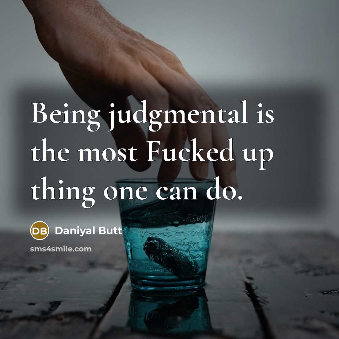“Being judgmental is the most Fucked up thing one can…” quote by Daniyal Butt