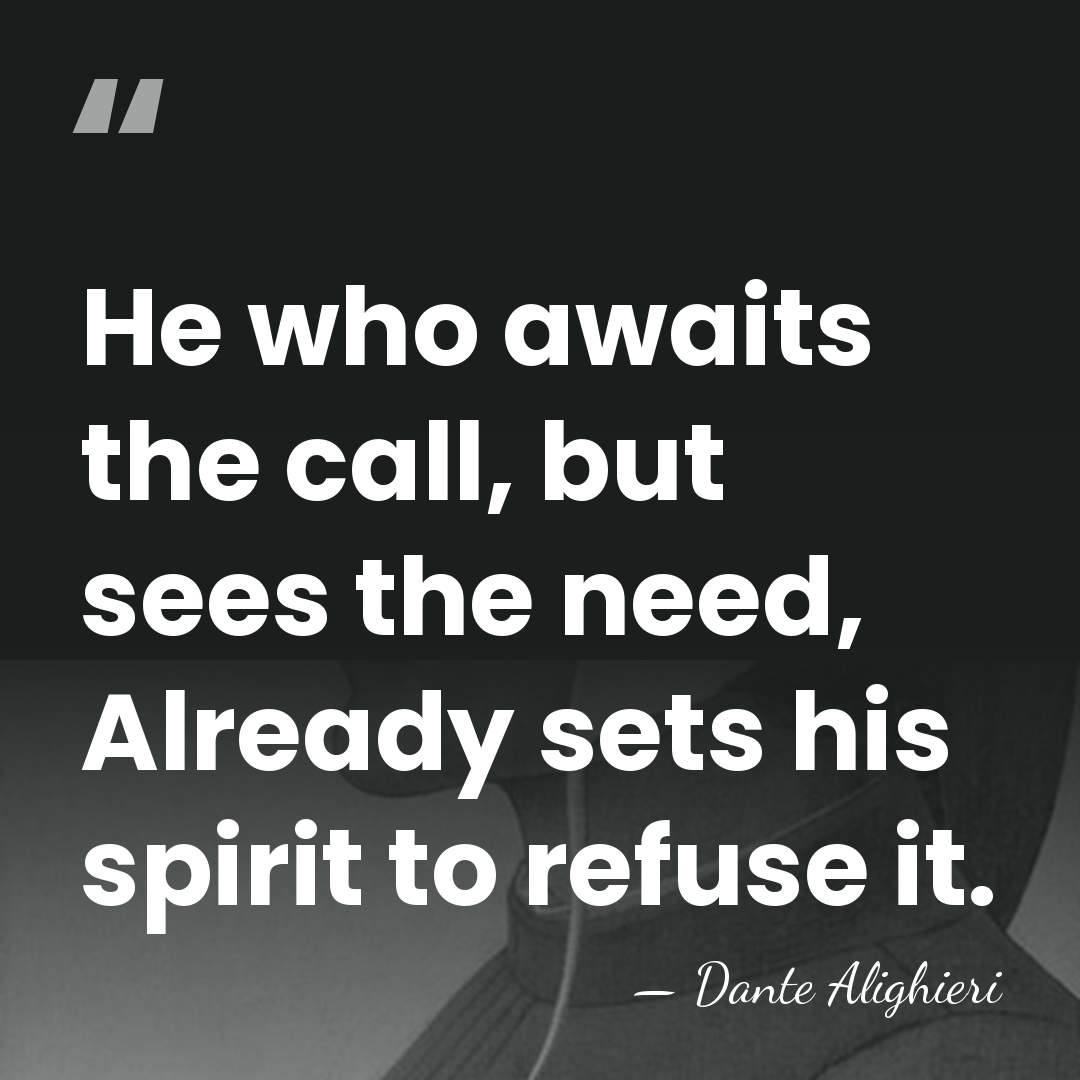 He who awaits the call, but sees the need, Already sets his&hellip; - Dante Alighieri