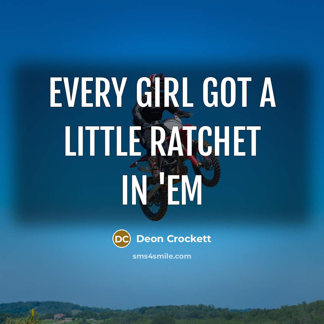 “Every girl got a little ratchet in 'em…” quote by Deon Crockett