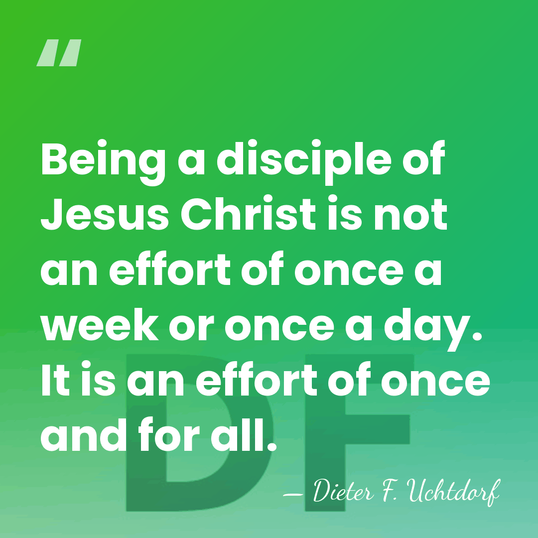 Being a disciple of Jesus Christ is not an effort of once&hellip; - Dieter F. Uchtdorf