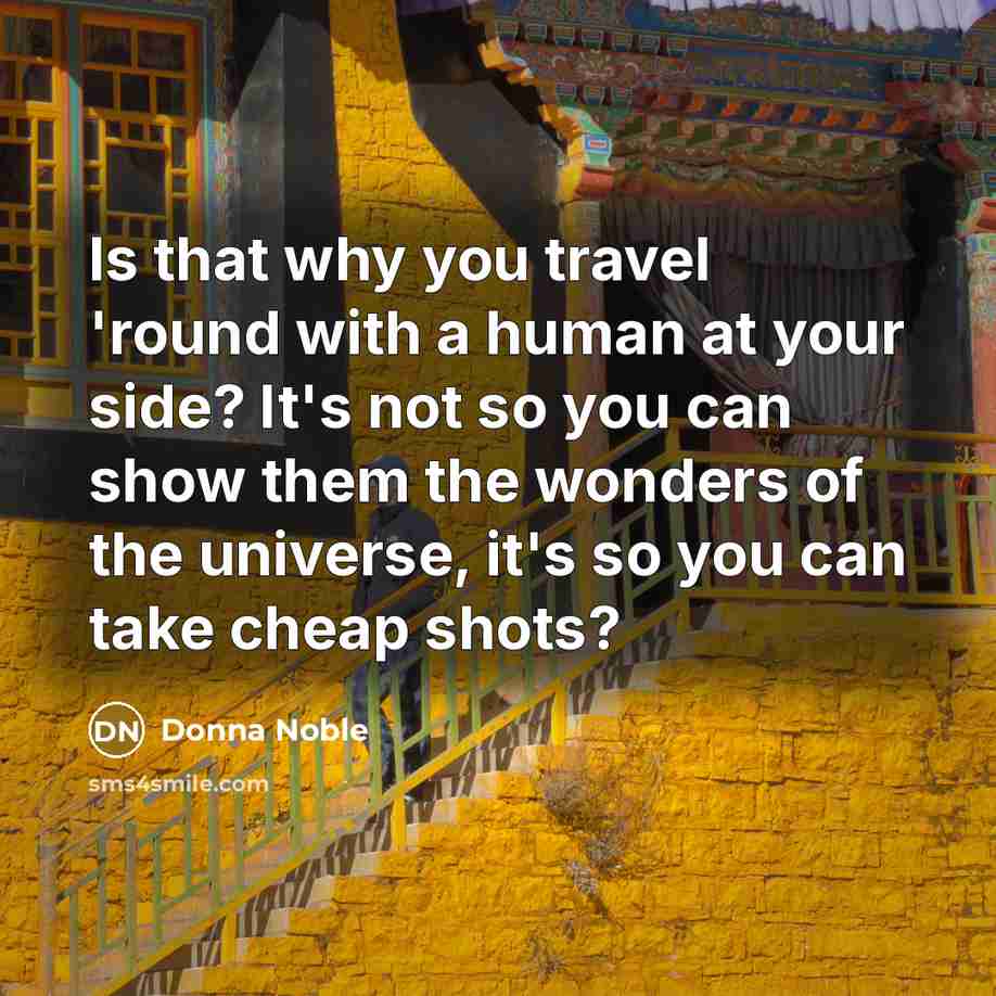 “Is that why you travel 'round with a human at…” quote by Donna Noble