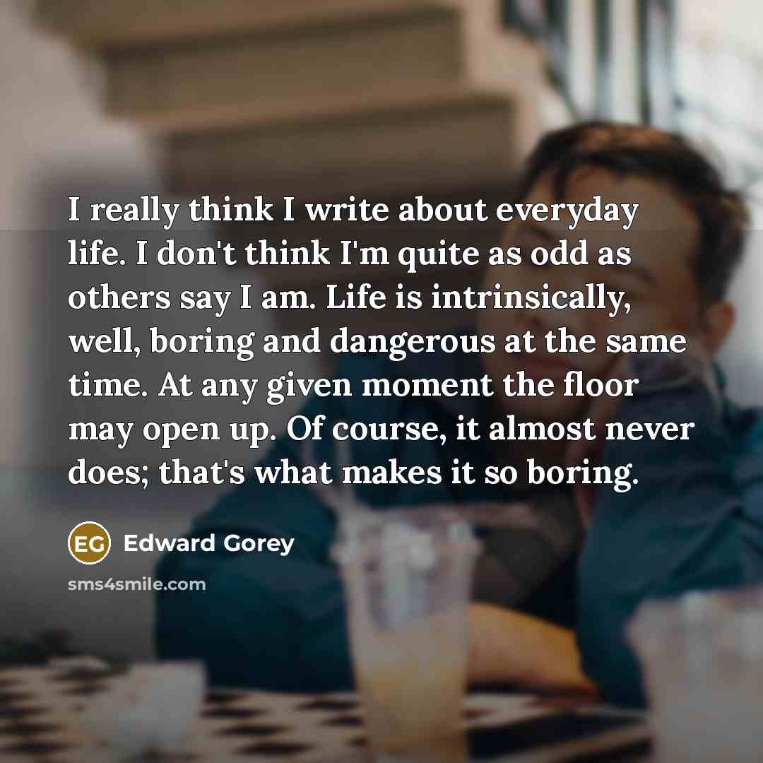“I really think I write about everyday life. I don't…” quote by Edward Gorey