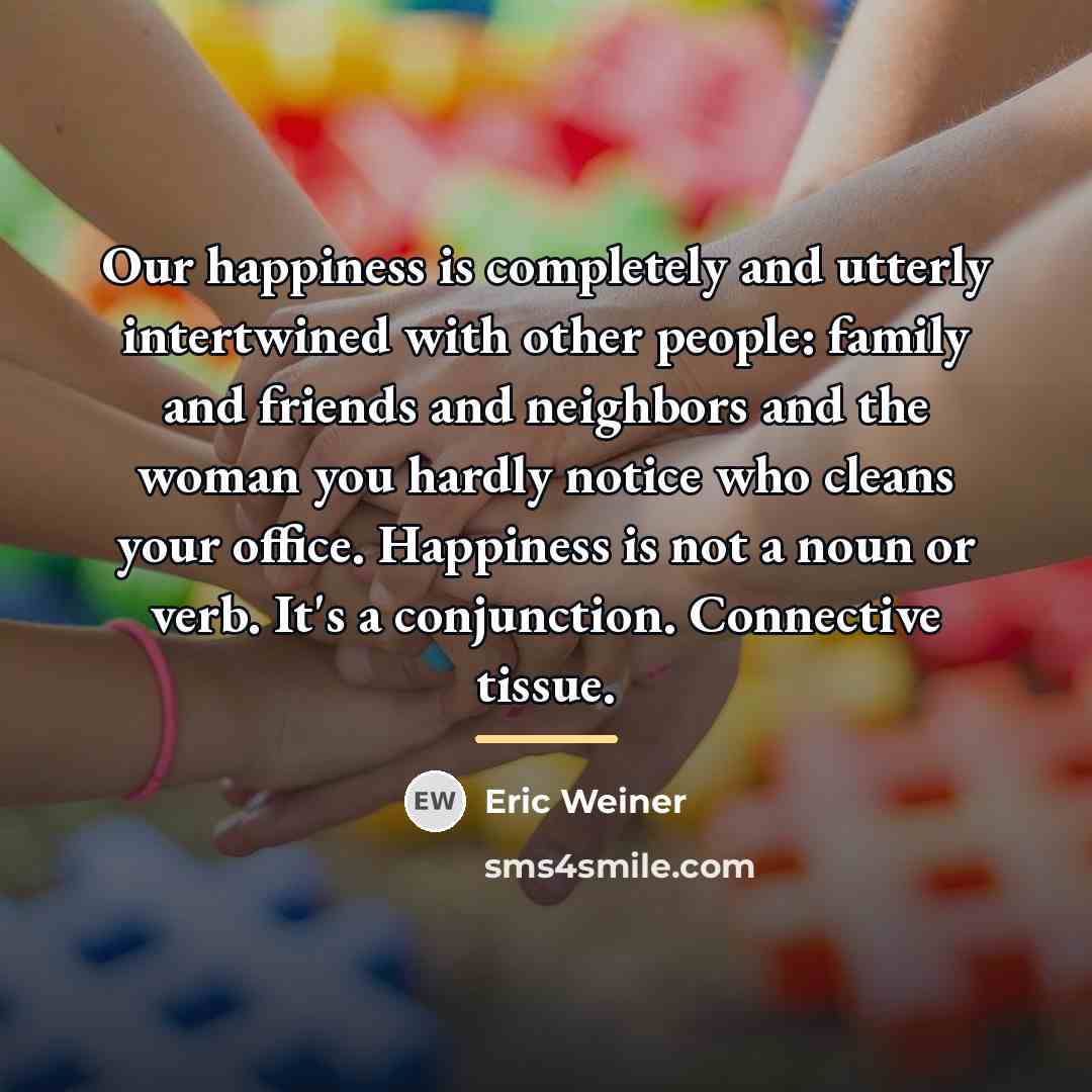 “Our happiness is completely and utterly intertwined with other people:…” quote by Eric Weiner