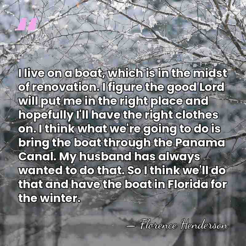 I live on a boat, which is in the midst of renovation.&hellip; - Florence Henderson