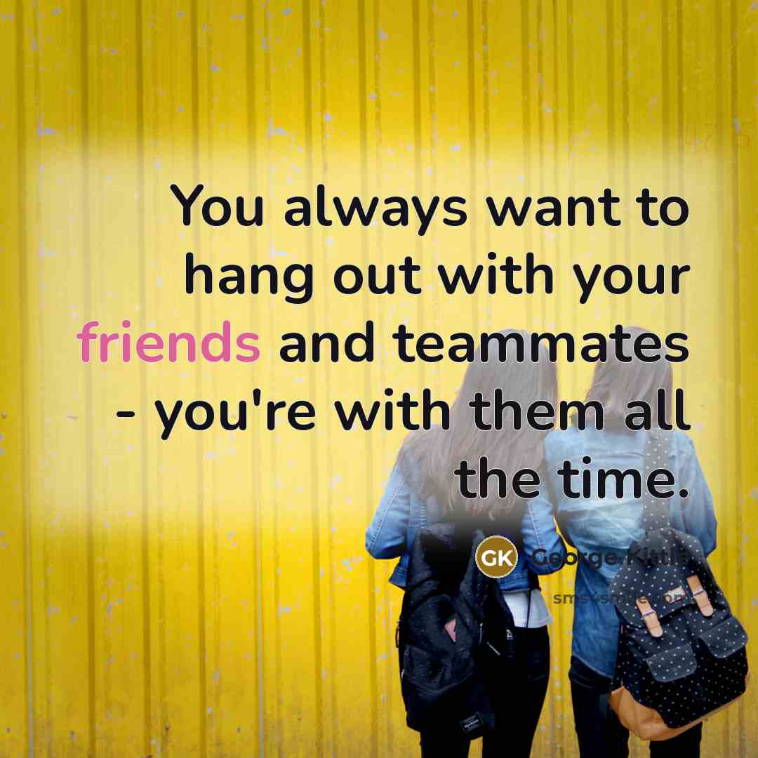 “You always want to hang out with your friends and…” quote by George Kittle
