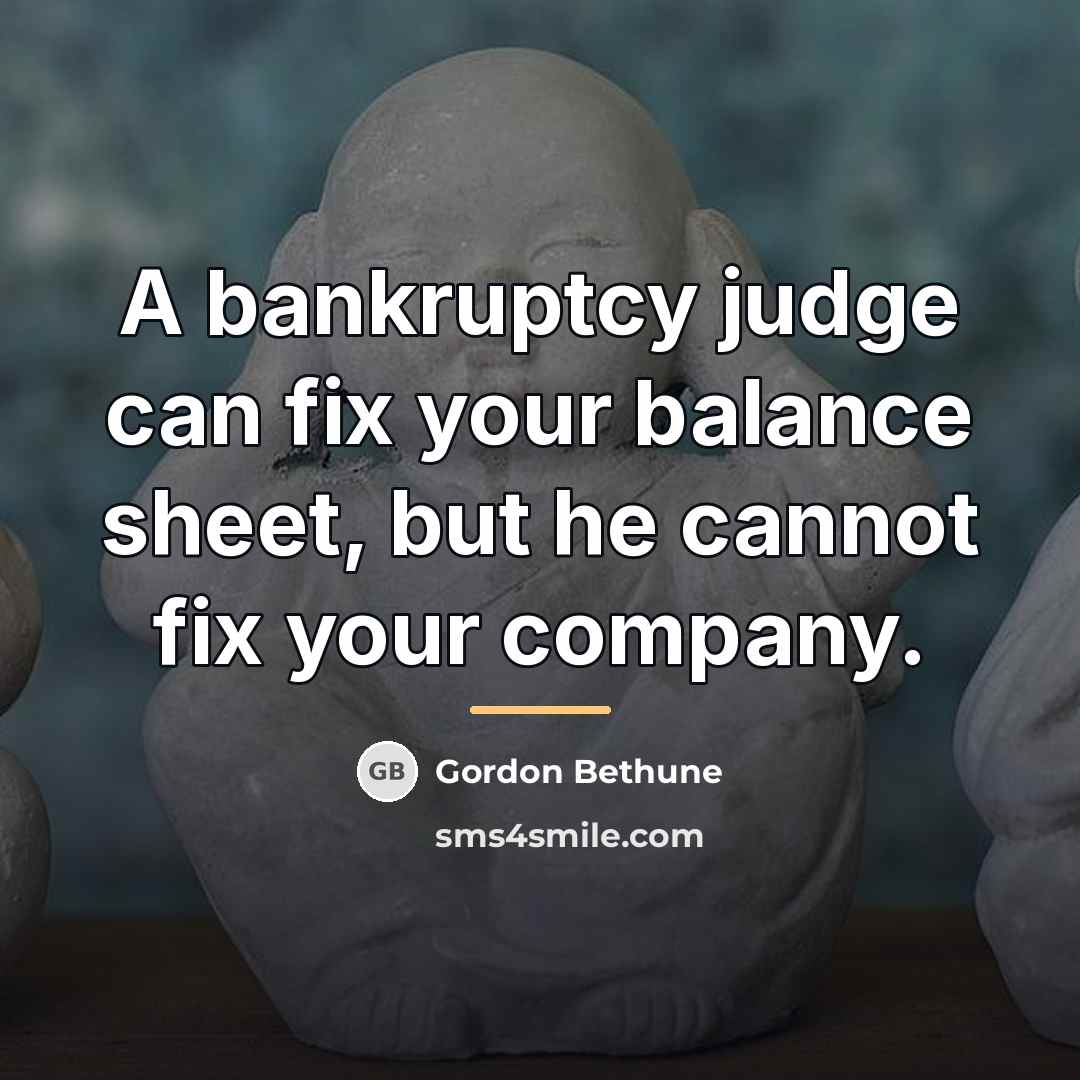“A bankruptcy judge can fix your balance sheet, but he…” quote by Gordon Bethune