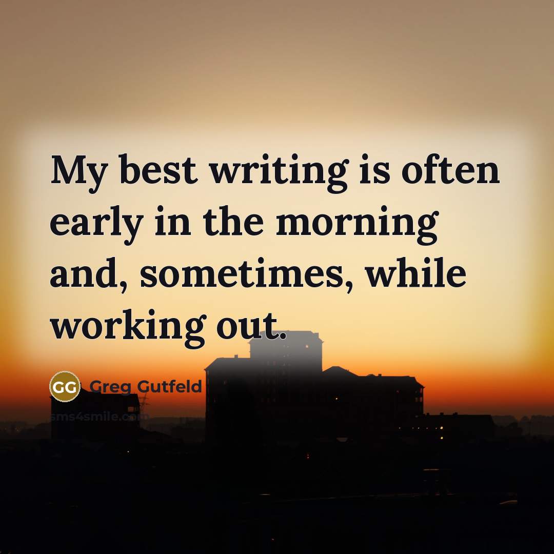 “My best writing is often early in the morning and,…” quote by Greg Gutfeld