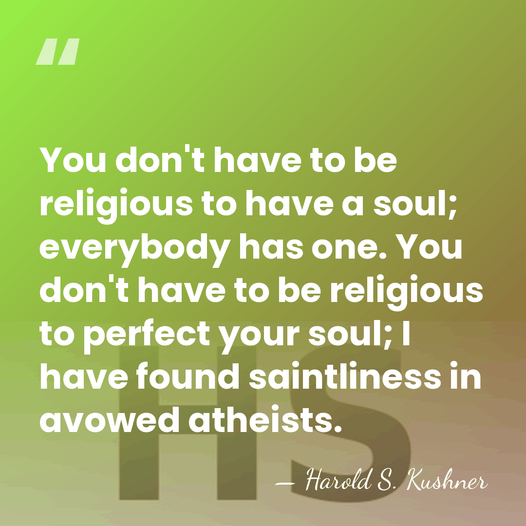 You don't have to be religious to have a soul; everybody has&hellip; - Harold S. Kushner