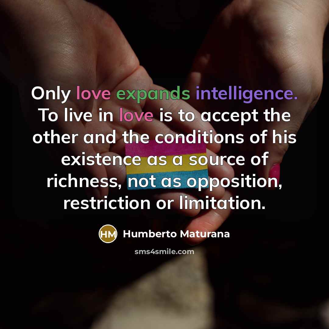 “Only love expands intelligence. To live in love is to…” quote by Humberto Maturana