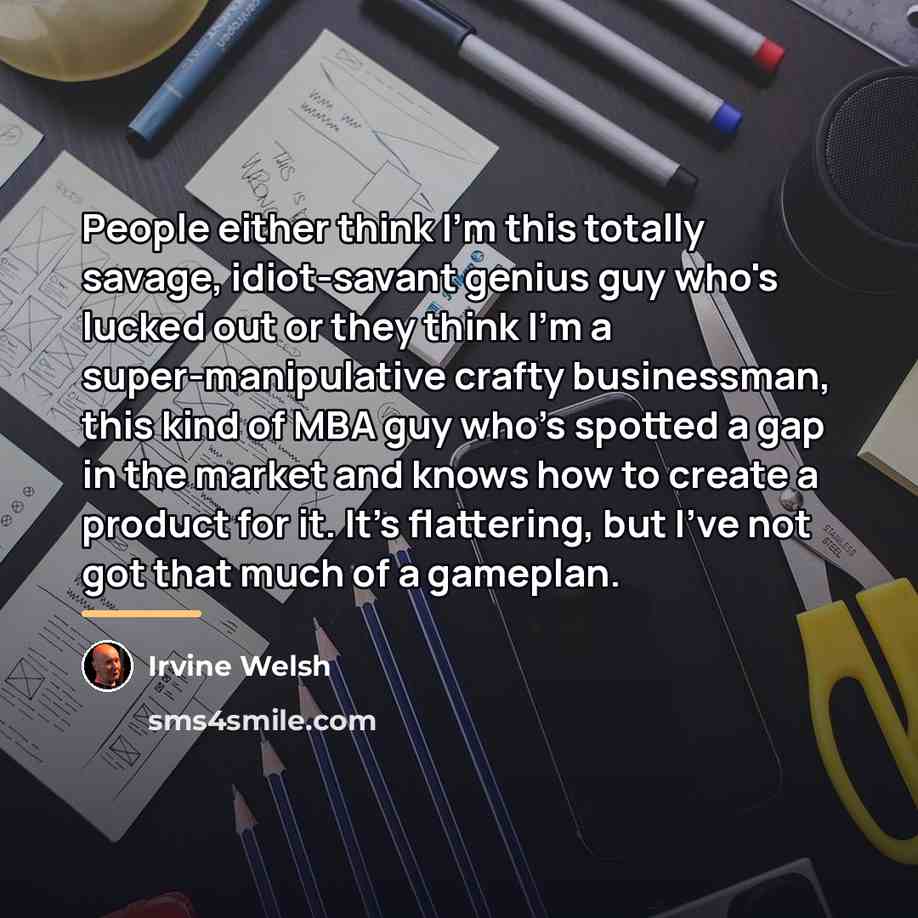 “People either think I'm this totally savage, idiot-savant genius guy…” quote by Irvine Welsh