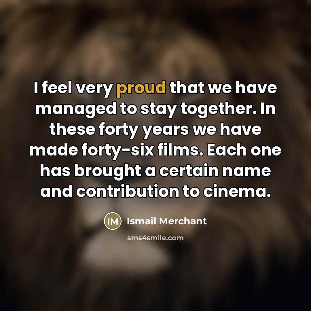 “I feel very proud that we have managed to stay…” quote by Ismail Merchant