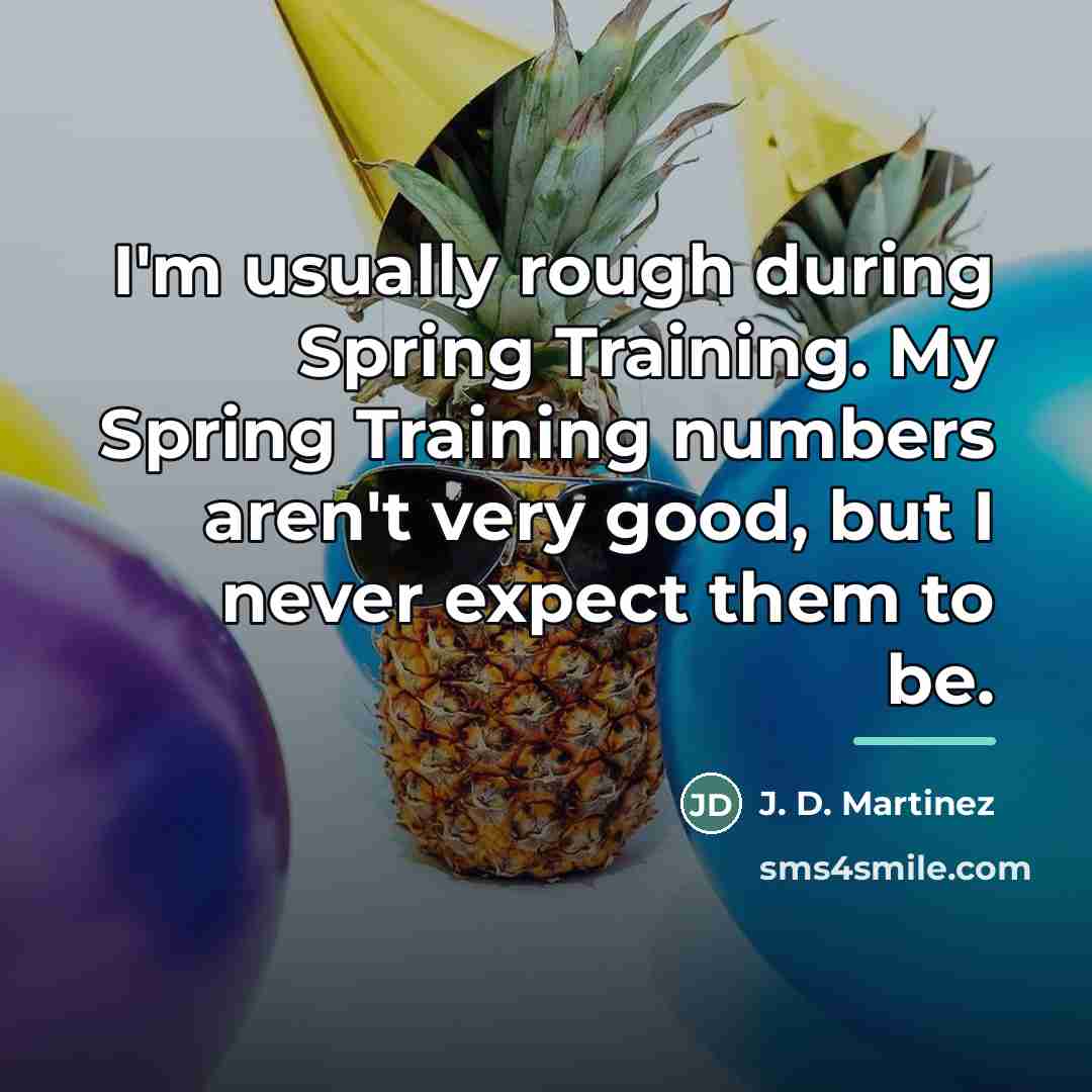 “I'm usually rough during Spring Training. My Spring Training numbers…” quote by J. D. Martinez