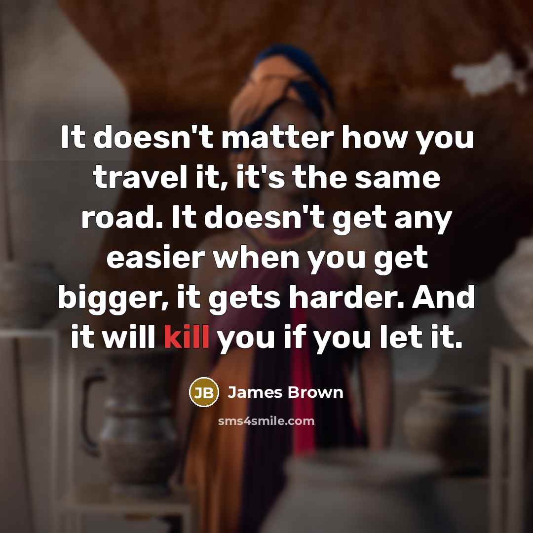 “It doesn't matter how you travel it, it's the same…” quote by James Brown