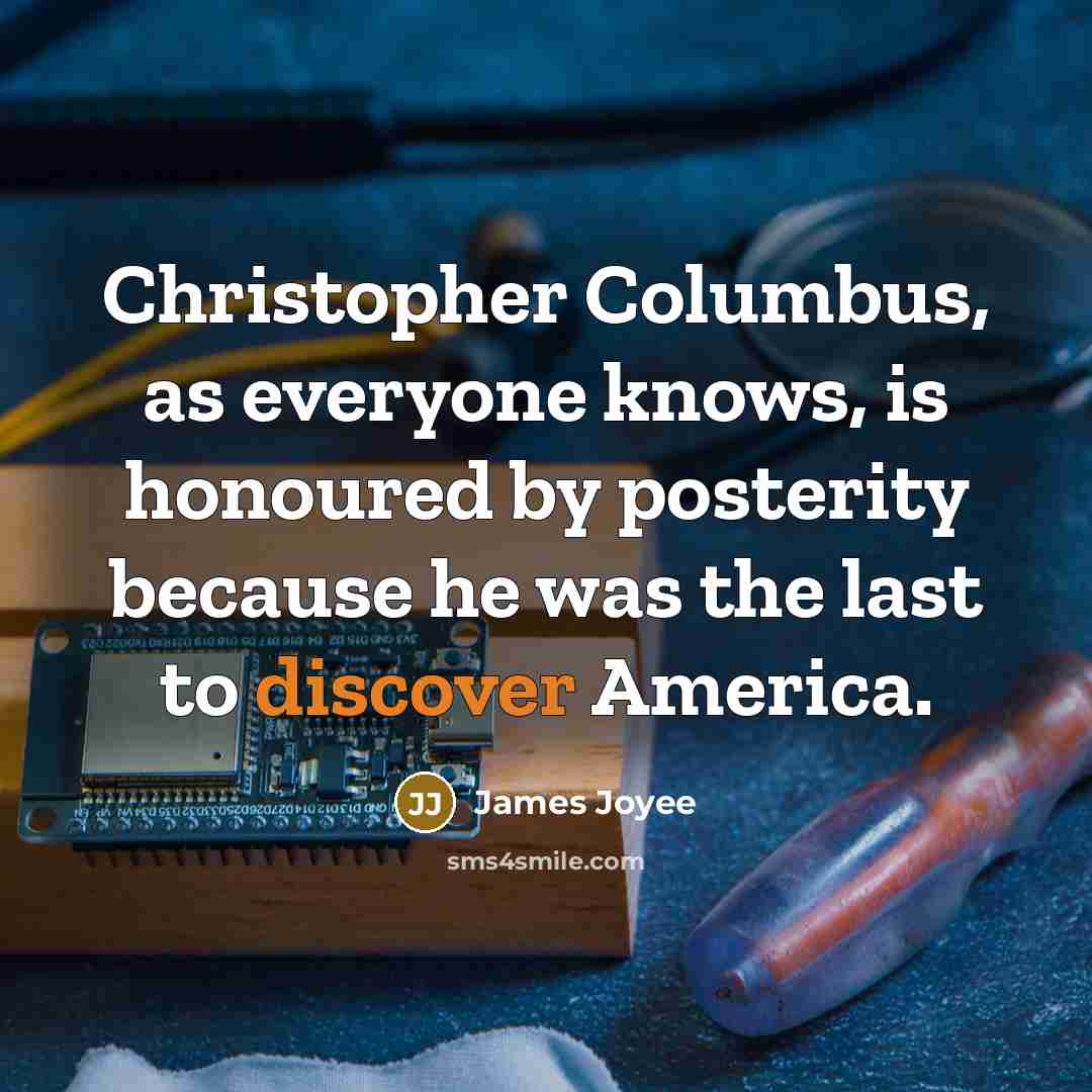 “Christopher Columbus, as everyone knows, is honoured by posterity because he was the last to discover America.” quote by James Joyee