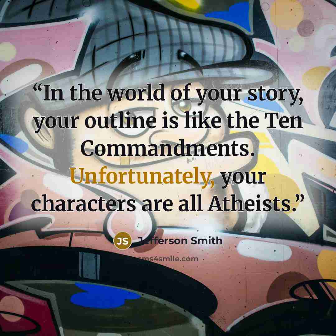 “In the world of your story, your outline is like the Ten Commandments. Unfortunately, your characters are all Atheists.” quote by Jefferson Smith
