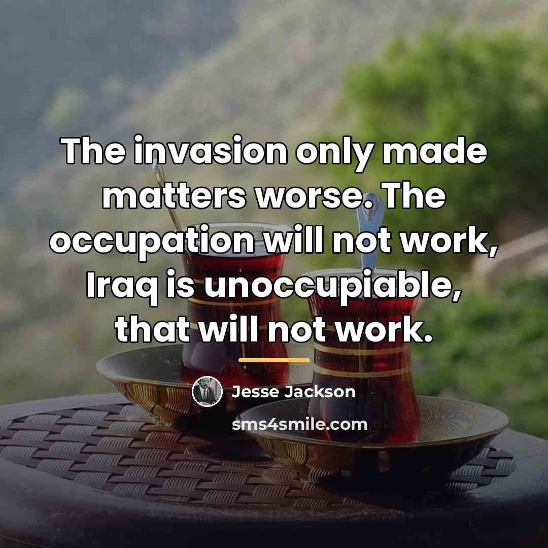 “The invasion only made matters worse. The occupation will not…” quote by Jesse Jackson