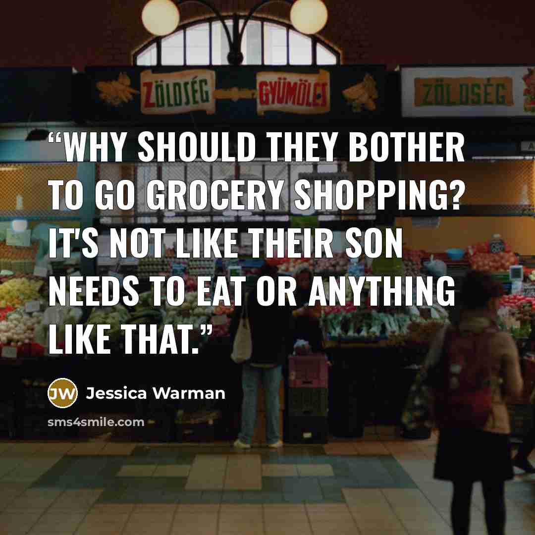 “Why should they bother to go grocery shopping? It's not like their son needs to eat or anything like that.” quote by Jessica Warman