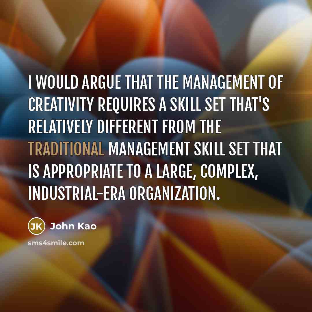 “I would argue that the management of creativity requires a…” quote by John Kao
