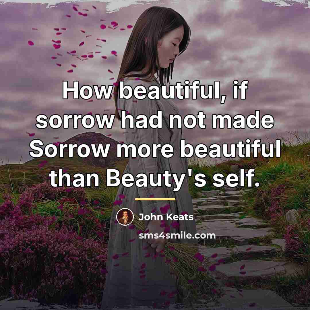 “How beautiful, if sorrow had not made Sorrow more beautiful…” quote by John Keats