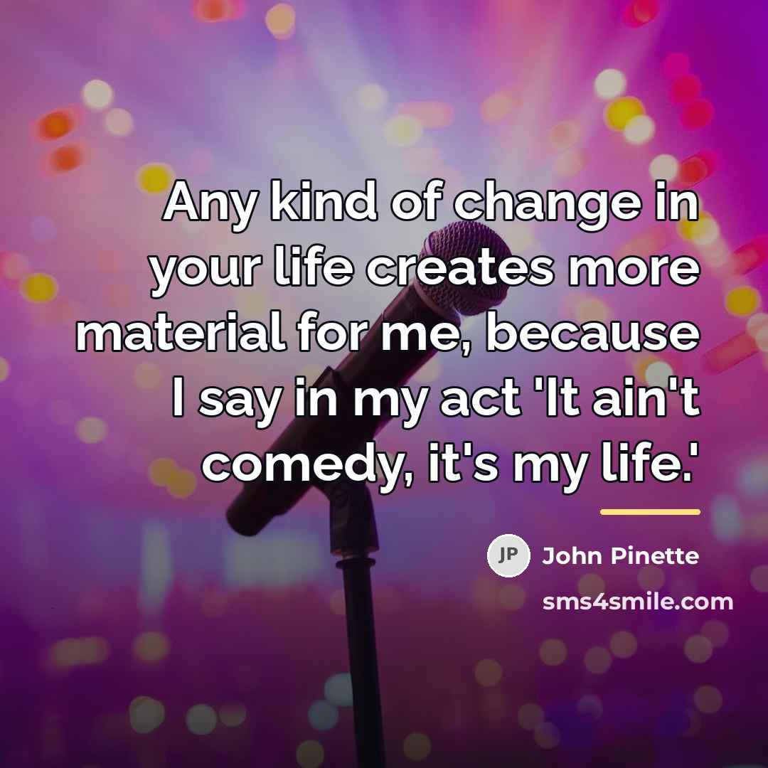 “Any kind of change in your life creates more material…” quote by John Pinette