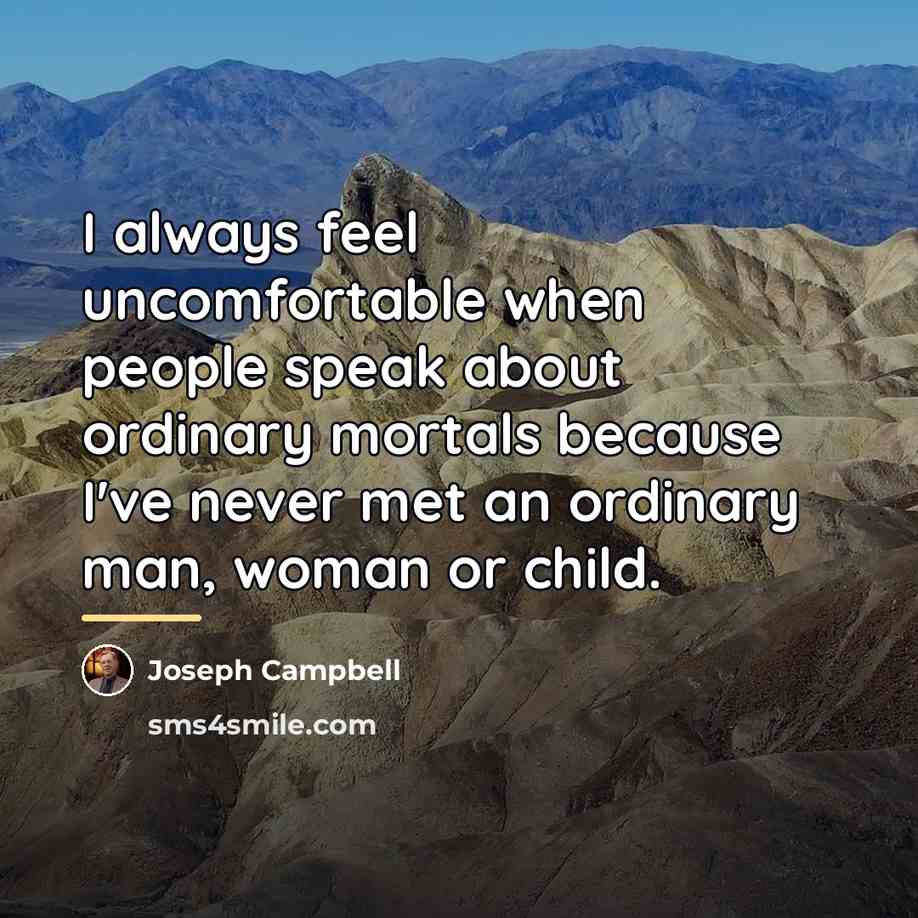 “I always feel uncomfortable when people speak about ordinary mortals…” quote by Joseph Campbell