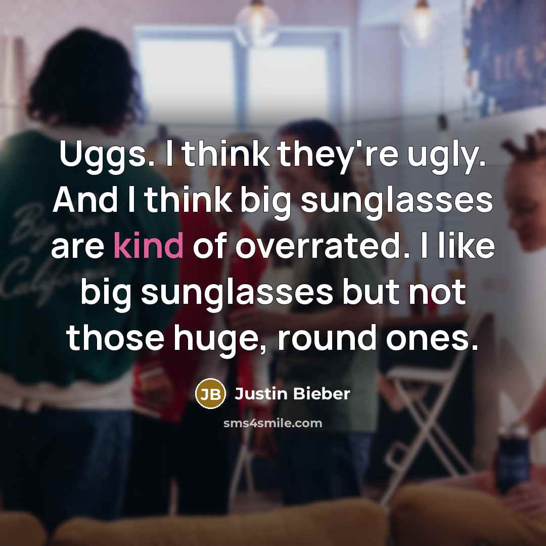 “Uggs. I think they're ugly. And I think big sunglasses…” quote by Justin Bieber