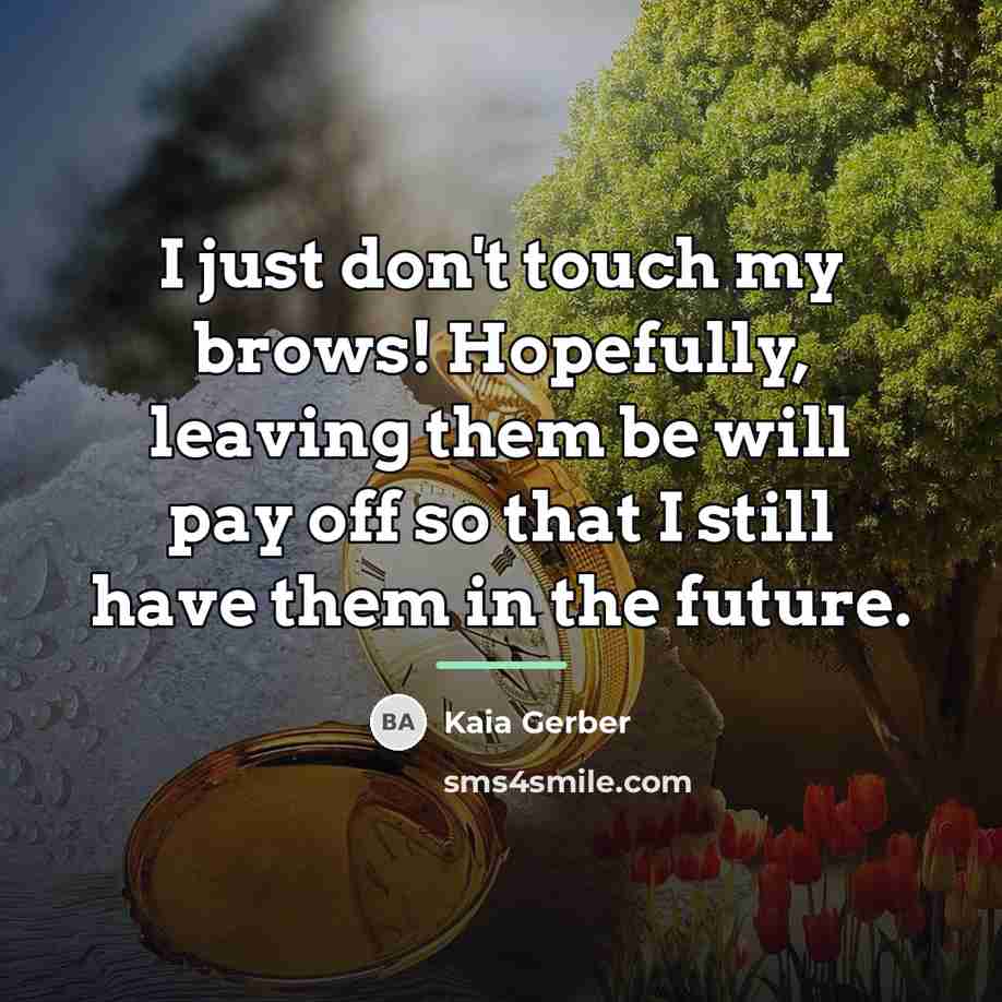 “I just don't touch my brows! Hopefully, leaving them be…” quote by Kaia Gerber