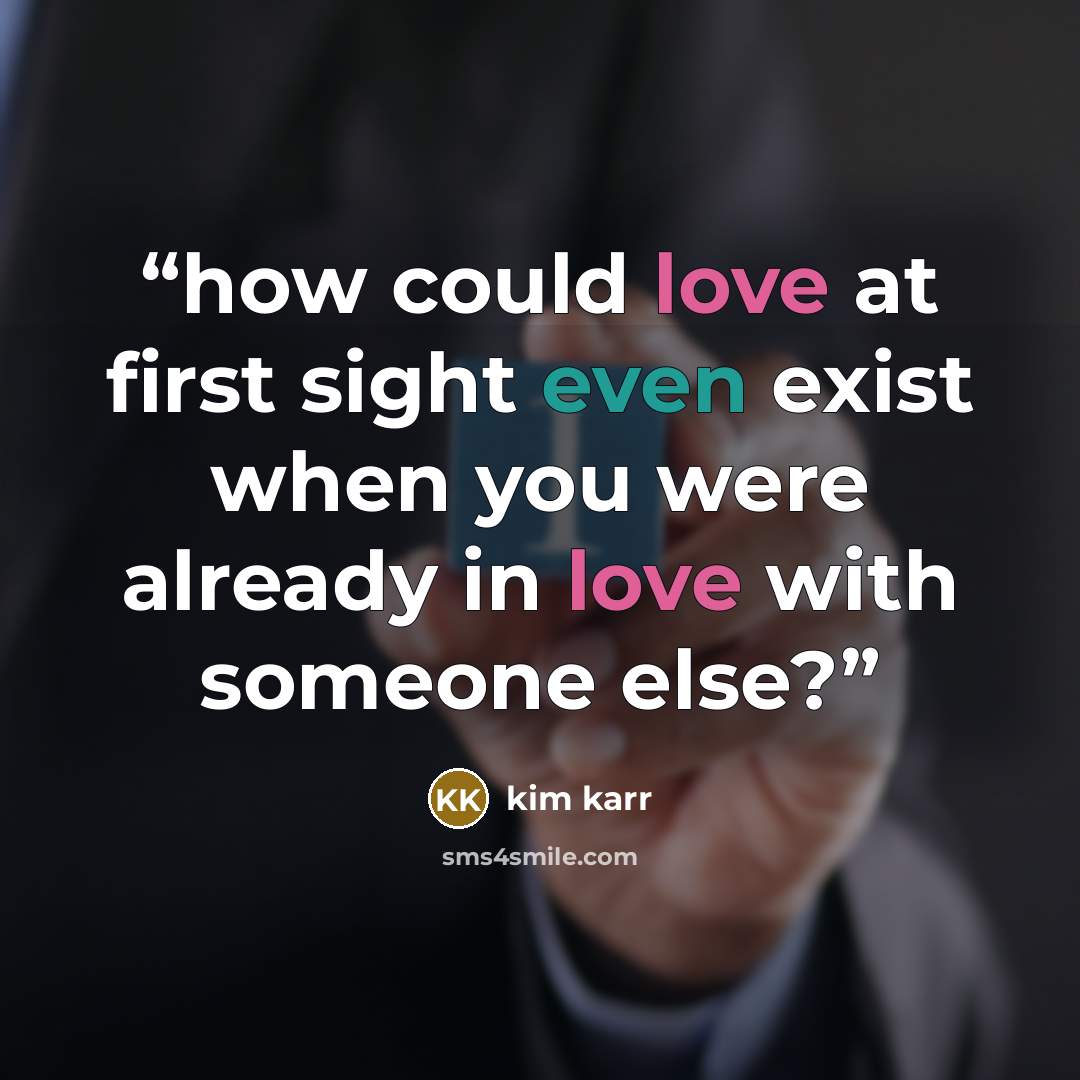 “how could love at first sight even exist when you were already in love with someone else?” quote by Kim Karr