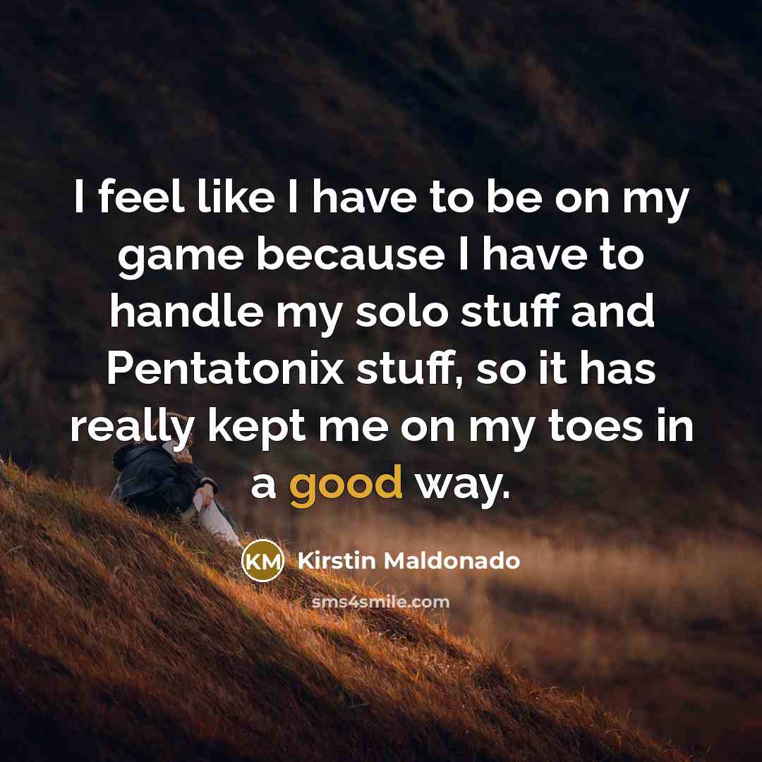 “I feel like I have to be on my game because I have to handle my solo stuff and Pentatonix stuff, so it has really kept me on my toes in a good way.” quote by Kirstin Maldonado