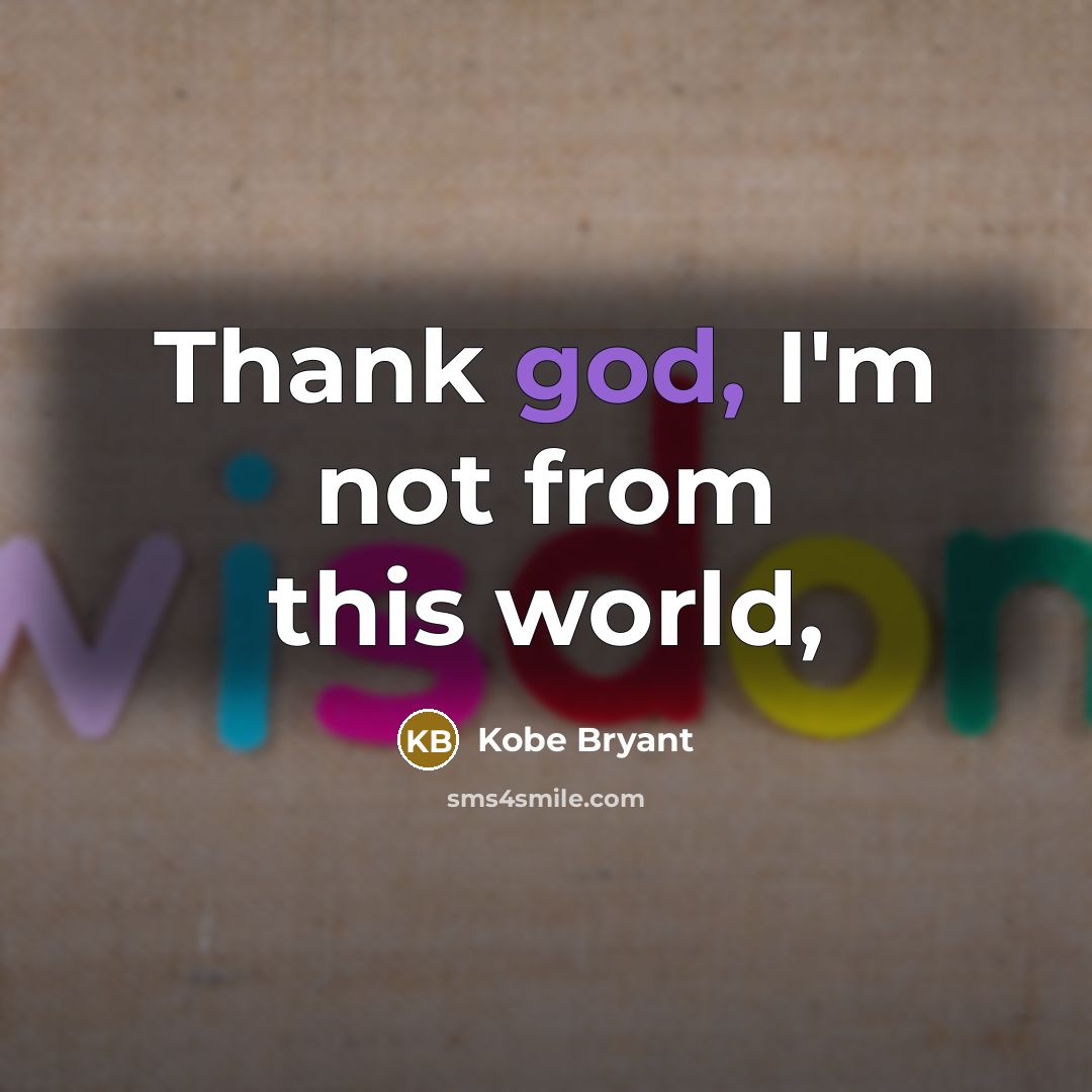 “Thank god, I'm not from this world,…” quote by Kobe Bryant