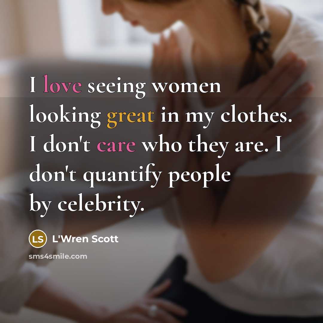 “I love seeing women looking great in my clothes. I…” quote by L'Wren Scott