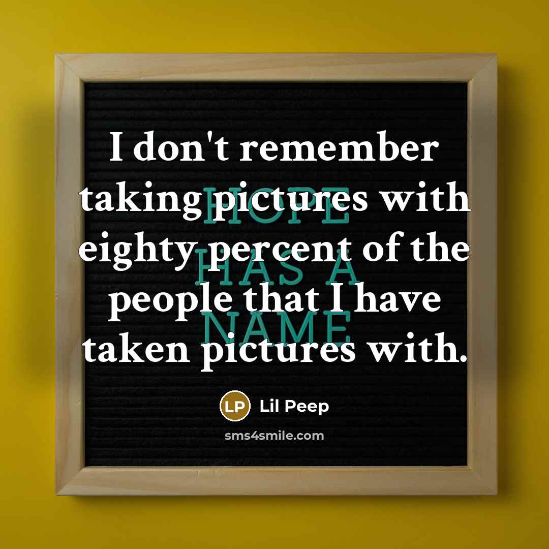 “I don't remember taking pictures with eighty percent of the…” quote by Lil Peep