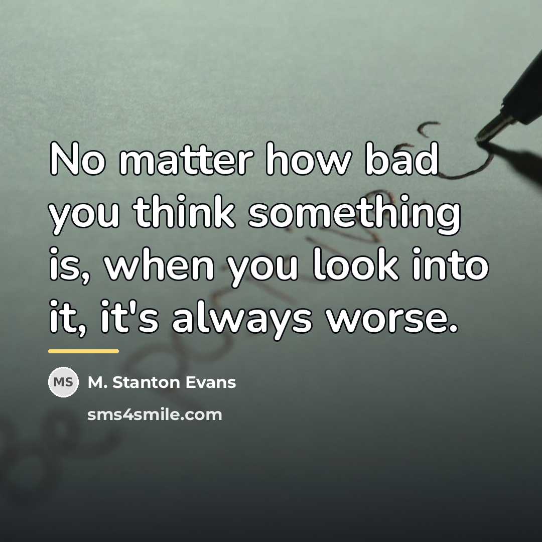 “No matter how bad you think something is, when you…” quote by M. Stanton Evans