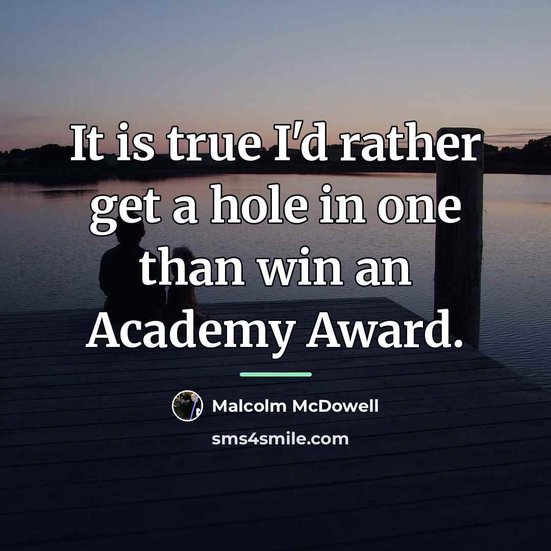 “It is true I'd rather get a hole in one…” quote by Malcolm McDowell